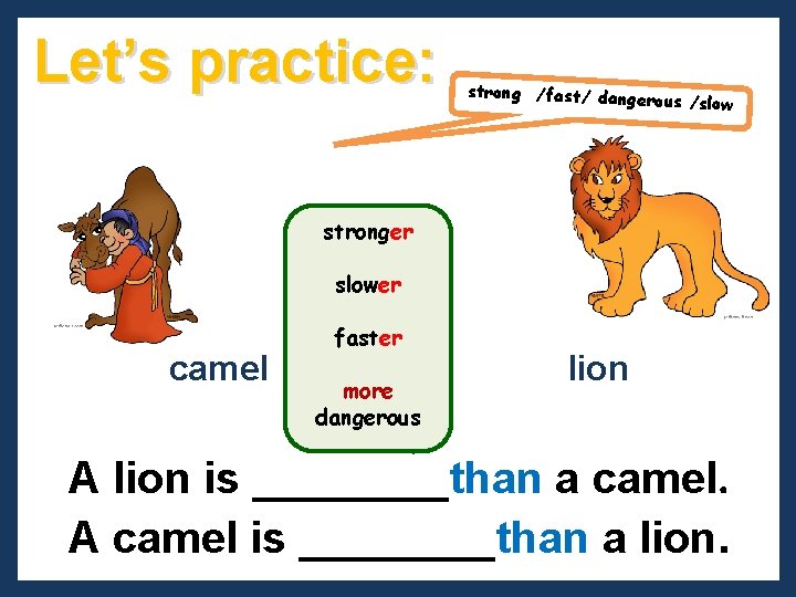 Let’s practice: strong /fast/ danger ous /slow stronger slower camel faster more dangerous lion Let’s practice: strong /fast/ danger ous /slow stronger slower camel faster more dangerous lion