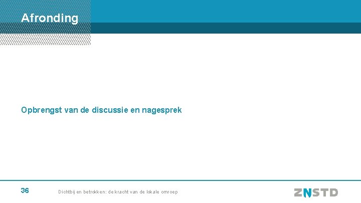 Afronding Opbrengst van de discussie en nagesprek 36 Dichtbij en betrokken: de kracht van