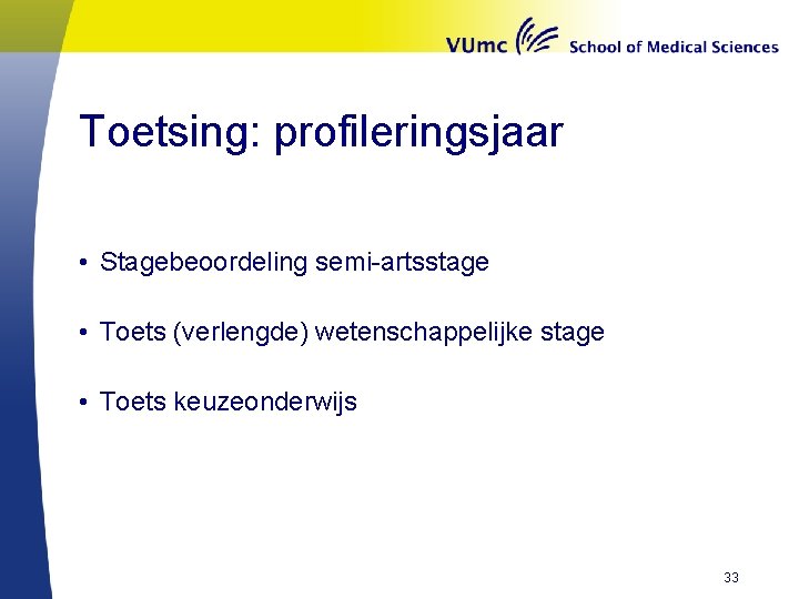 Toetsing: profileringsjaar • Stagebeoordeling semi-artsstage • Toets (verlengde) wetenschappelijke stage • Toets keuzeonderwijs 33