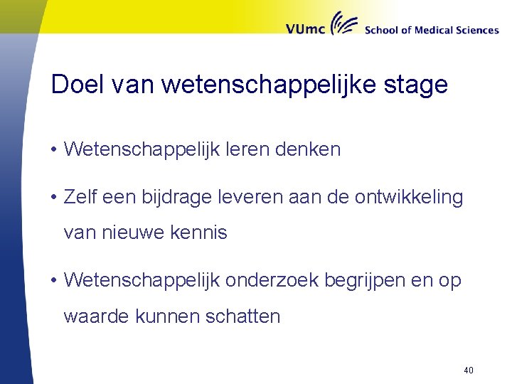 Doel van wetenschappelijke stage • Wetenschappelijk leren denken • Zelf een bijdrage leveren aan