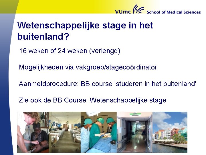 Wetenschappelijke stage in het buitenland? 16 weken of 24 weken (verlengd) Mogelijkheden via vakgroep/stagecoördinator