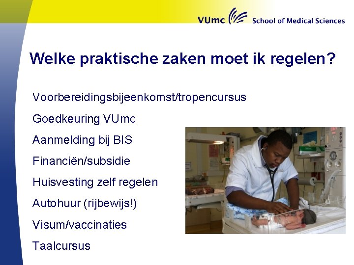 Welke praktische zaken moet ik regelen? Voorbereidingsbijeenkomst/tropencursus Goedkeuring VUmc Aanmelding bij BIS Financiën/subsidie Huisvesting