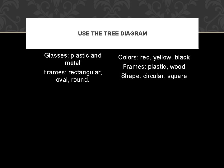 USE THE TREE DIAGRAM Glasses: plastic and metal Frames: rectangular, oval, round. Colors: red,