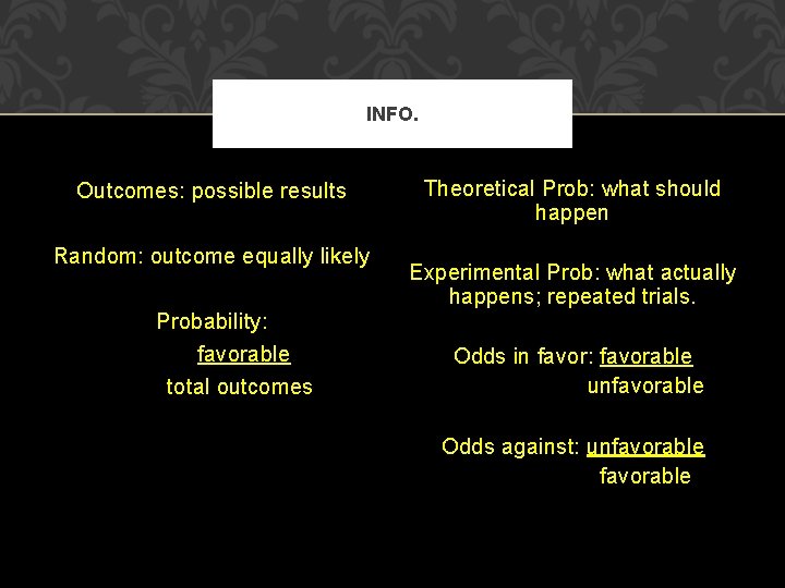 INFO. Outcomes: possible results Random: outcome equally likely Probability: favorable total outcomes Theoretical Prob: