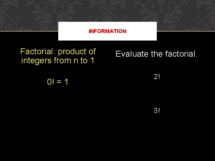 INFORMATION Factorial: product of integers from n to 1 0! = 1 Evaluate the