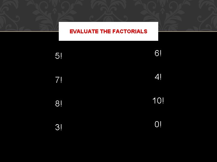 EVALUATE THE FACTORIALS 5! 6! 7! 4! 8! 10! 3! 0! 