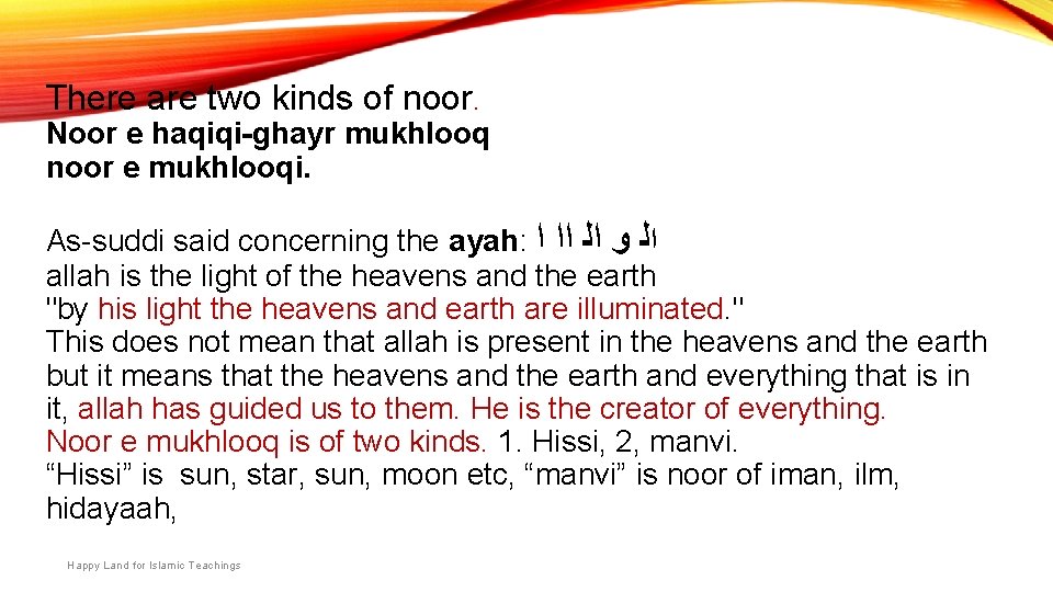 There are two kinds of noor. Noor e haqiqi-ghayr mukhlooq noor e mukhlooqi. As-suddi