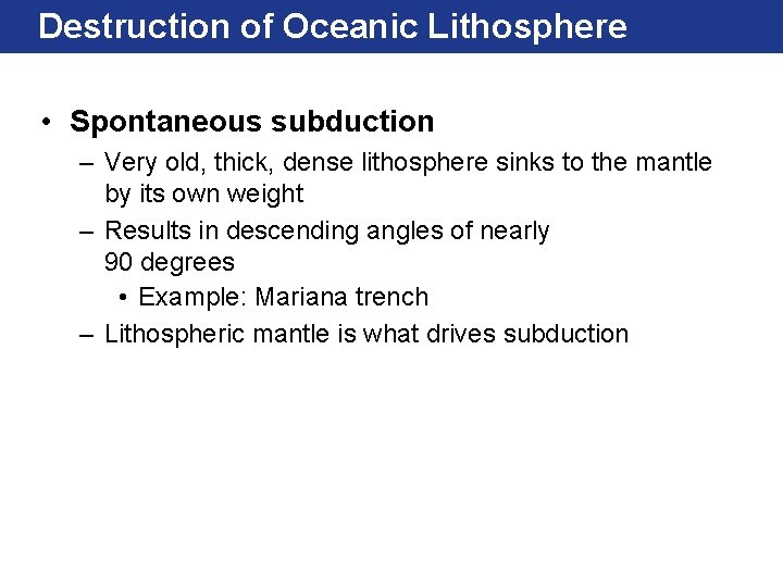 Destruction of Oceanic Lithosphere • Spontaneous subduction – Very old, thick, dense lithosphere sinks