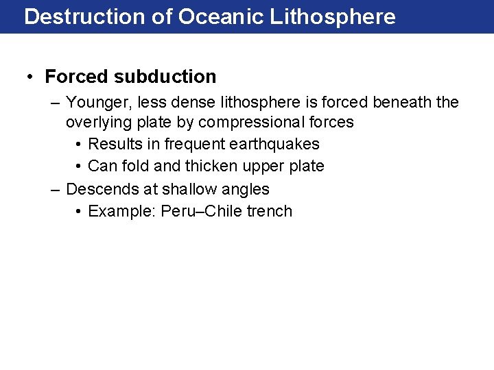 Destruction of Oceanic Lithosphere • Forced subduction – Younger, less dense lithosphere is forced