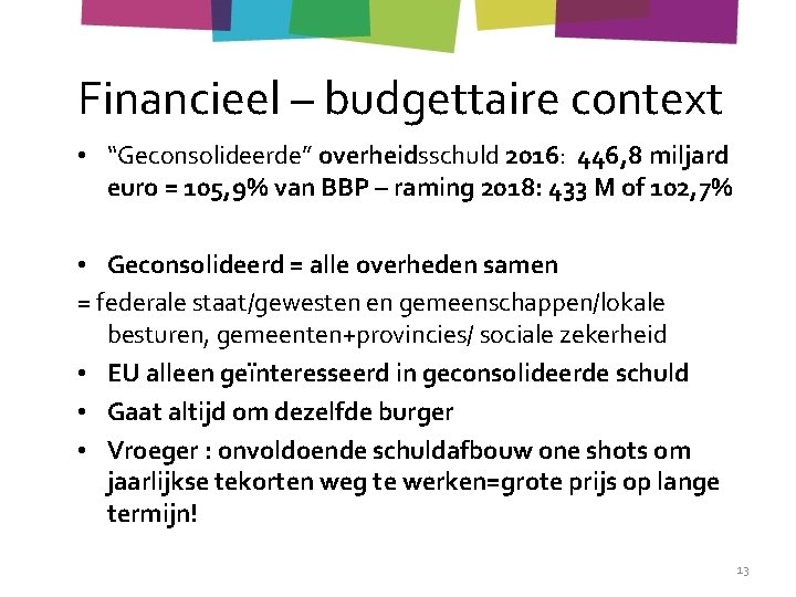 Financieel – budgettaire context • “Geconsolideerde” overheidsschuld 2016: 446, 8 miljard euro = 105,