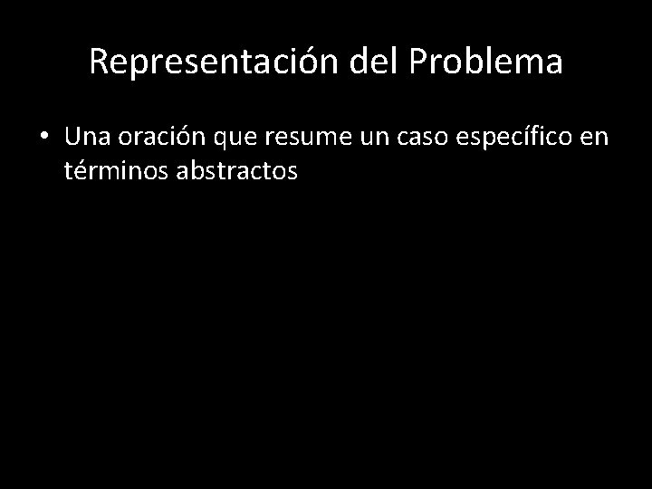 Representación del Problema • Una oración que resume un caso específico en términos abstractos