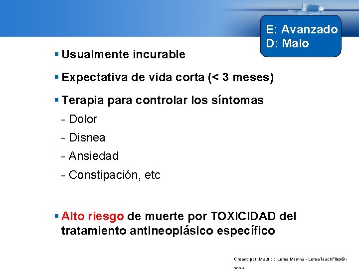 E: Avanzado D: Malo Usualmente incurable Expectativa de vida corta (< 3 meses) Terapia