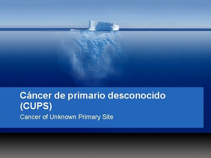 Cáncer de primario desconocido (CUPS) Cancer of Unknown Primary Site 