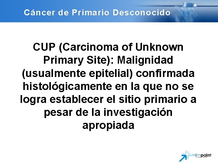 Cáncer de Primario Desconocido CUP (Carcinoma of Unknown Primary Site): Malignidad (usualmente epitelial) confirmada