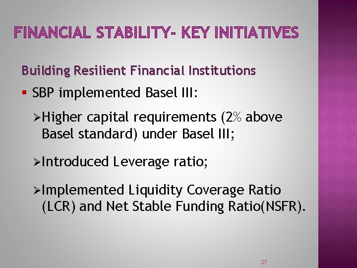 FINANCIAL STABILITY- KEY INITIATIVES Building Resilient Financial Institutions § SBP implemented Basel III: ØHigher