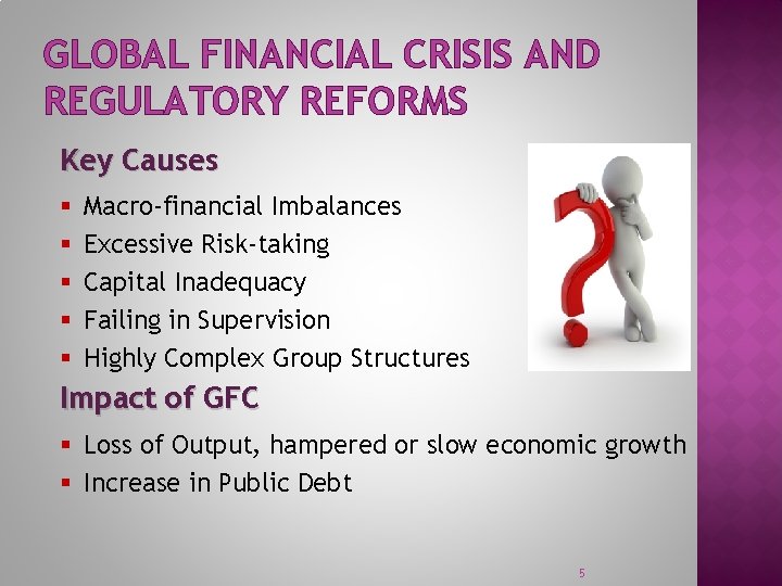 GLOBAL FINANCIAL CRISIS AND REGULATORY REFORMS Key Causes § § § Macro-financial Imbalances Excessive