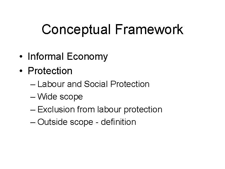 Conceptual Framework • Informal Economy • Protection – Labour and Social Protection – Wide