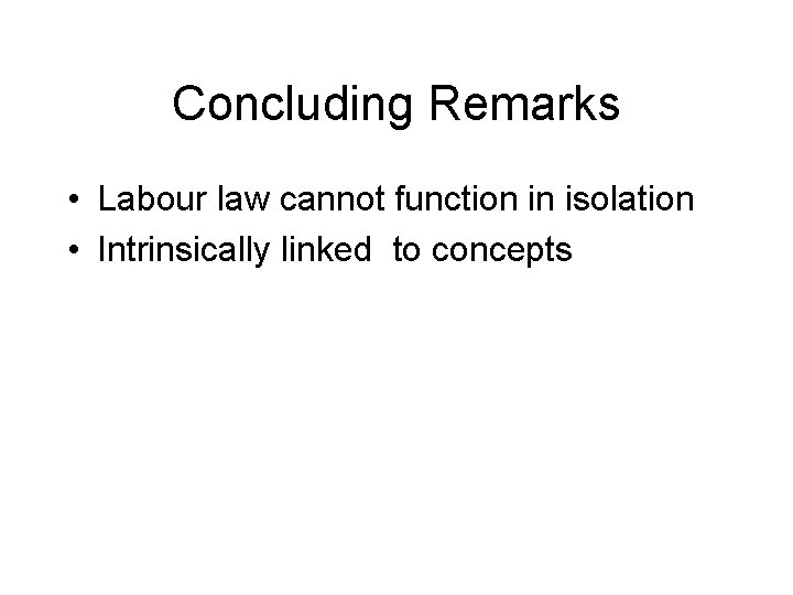 Concluding Remarks • Labour law cannot function in isolation • Intrinsically linked to concepts