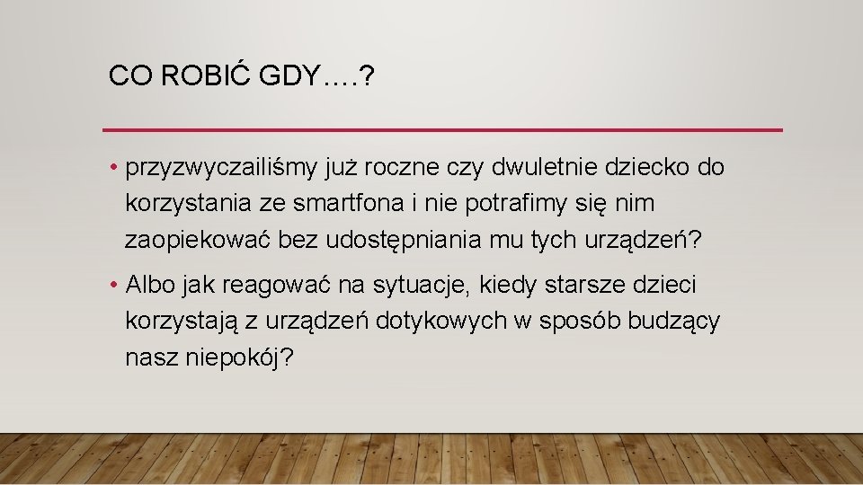 CO ROBIĆ GDY…. ? • przyzwyczailiśmy już roczne czy dwuletnie dziecko do korzystania ze