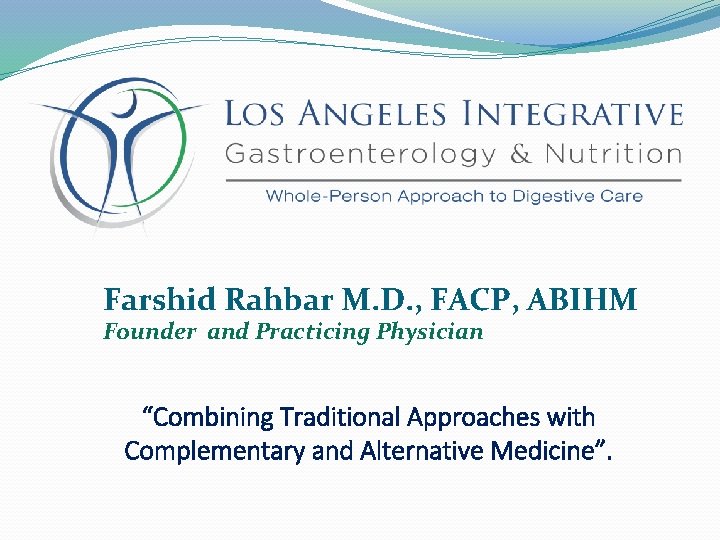 Farshid Rahbar M. D. , FACP, ABIHM Founder and Practicing Physician “Combining Traditional Approaches
