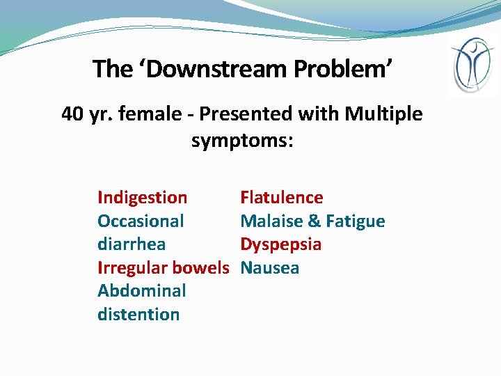 The ‘Downstream Problem’ 40 yr. female - Presented with Multiple symptoms: Indigestion Occasional diarrhea
