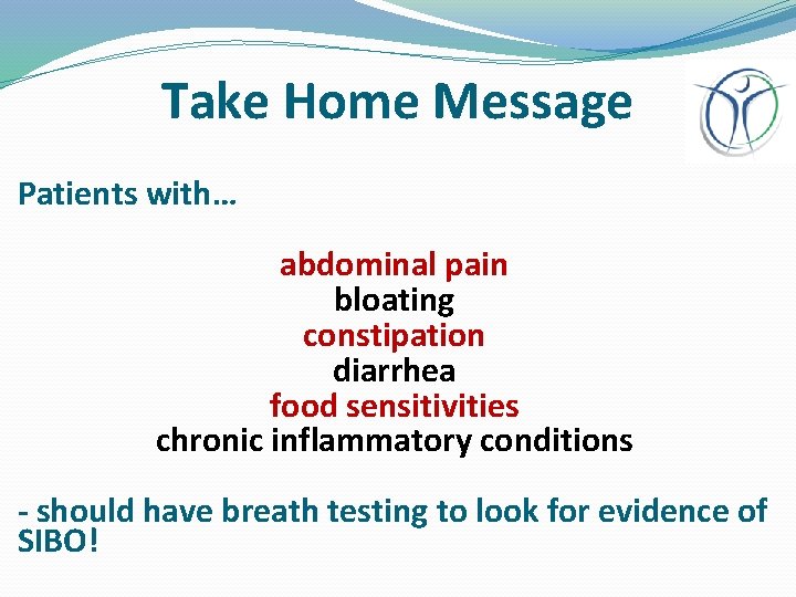 Take Home Message Patients with… abdominal pain bloating constipation diarrhea food sensitivities chronic inflammatory