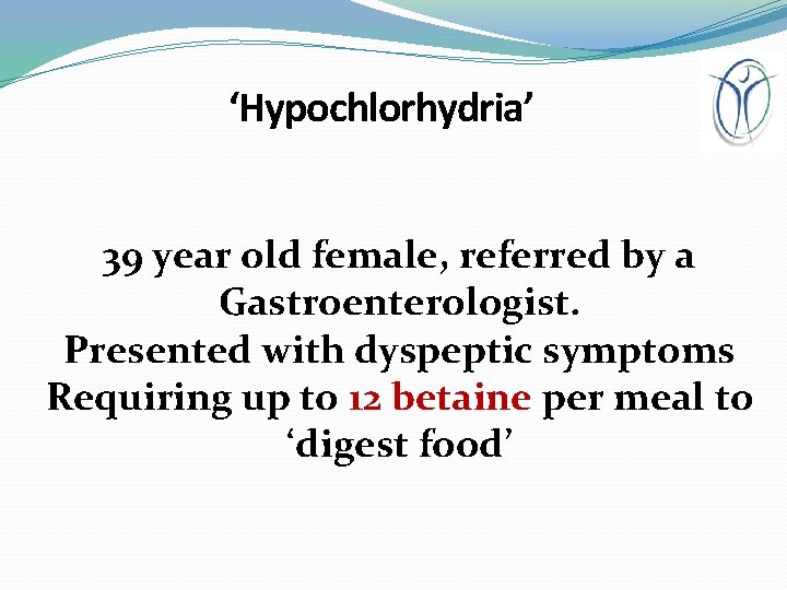 ‘Hypochlorhydria’ 39 year old female, referred by a Gastroenterologist. Presented with dyspeptic symptoms Requiring