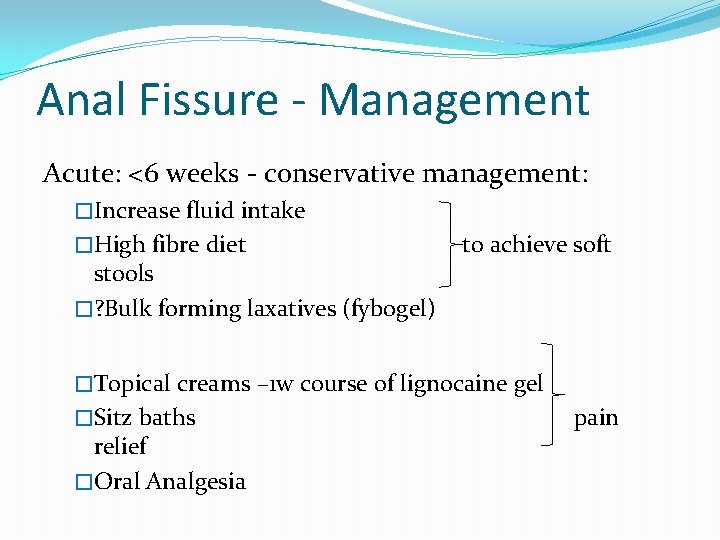 Anal Fissure - Management Acute: <6 weeks - conservative management: �Increase fluid intake �High
