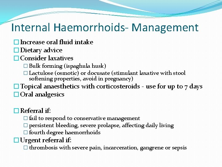 Internal Haemorrhoids- Management �Increase oral fluid intake �Dietary advice �Consider laxatives � Bulk forming