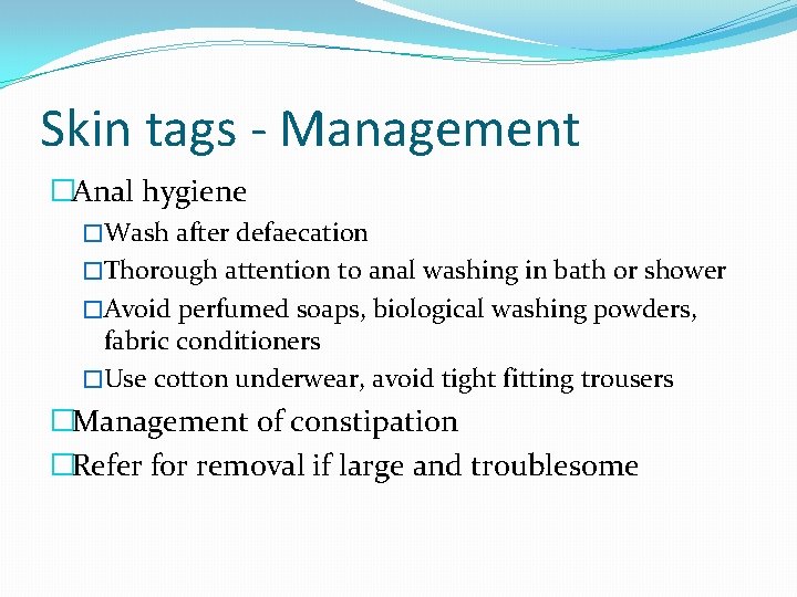 Skin tags - Management �Anal hygiene �Wash after defaecation �Thorough attention to anal washing