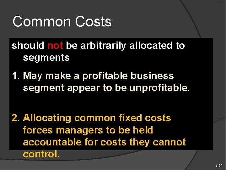 Common Costs should not be arbitrarily allocated to segments 1. May make a profitable