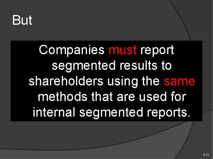 But Companies must report segmented results to shareholders using the same methods that are