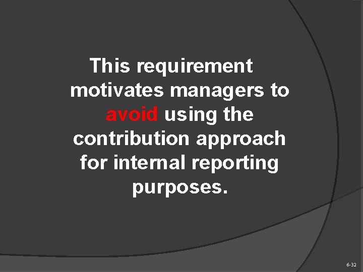 This requirement motivates managers to avoid using the contribution approach for internal reporting purposes.