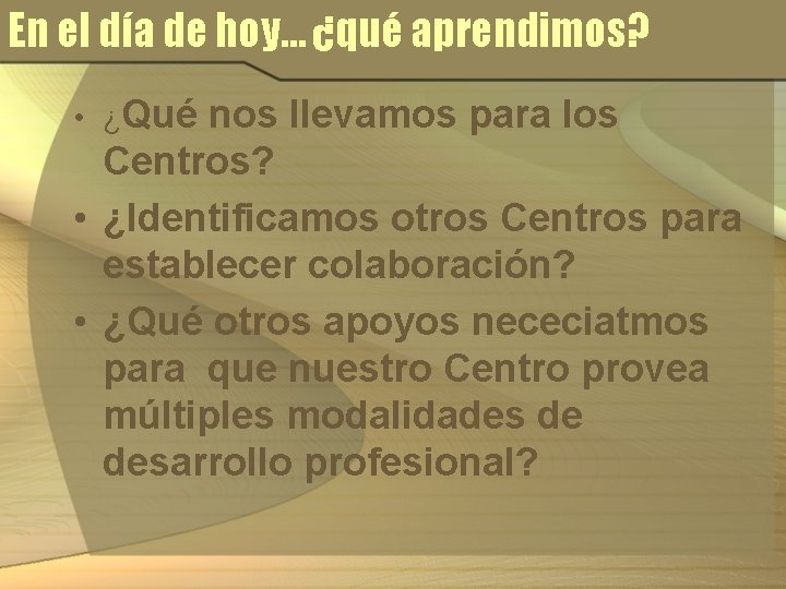 En el día de hoy… ¿qué aprendimos? • ¿Qué nos llevamos para los Centros?