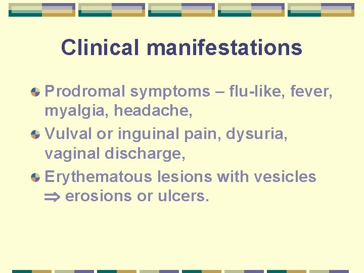 Clinical manifestations Prodromal symptoms – flu-like, fever, myalgia, headache, Vulval or inguinal pain, dysuria,