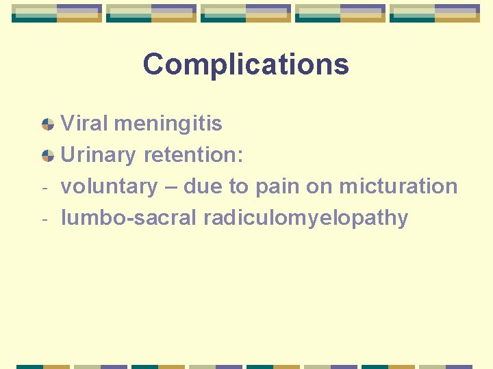 Complications Viral meningitis Urinary retention: - voluntary – due to pain on micturation -