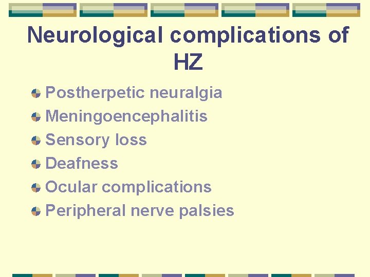 Neurological complications of HZ Postherpetic neuralgia Meningoencephalitis Sensory loss Deafness Ocular complications Peripheral nerve