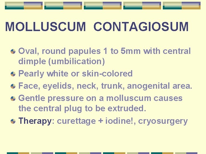 MOLLUSCUM CONTAGIOSUM Oval, round papules 1 to 5 mm with central dimple (umbilication) Pearly
