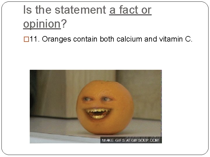 Is the statement a fact or opinion? � 11. Oranges contain both calcium and