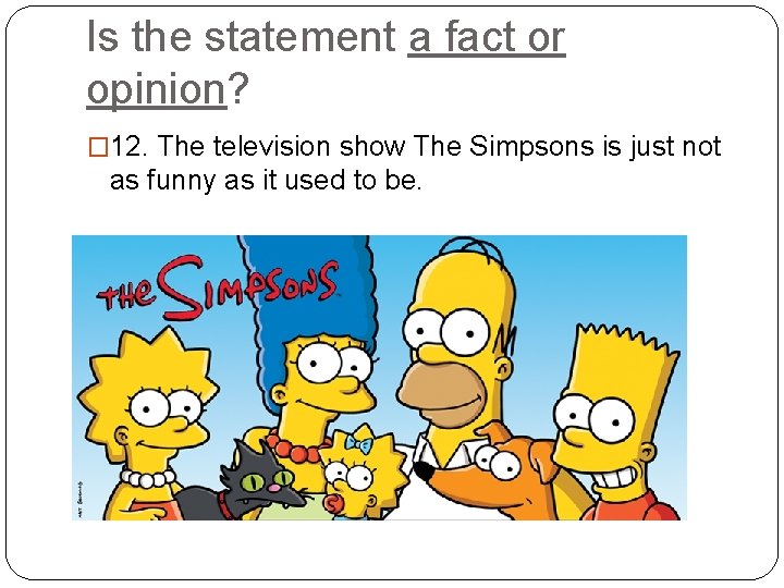 Is the statement a fact or opinion? � 12. The television show The Simpsons