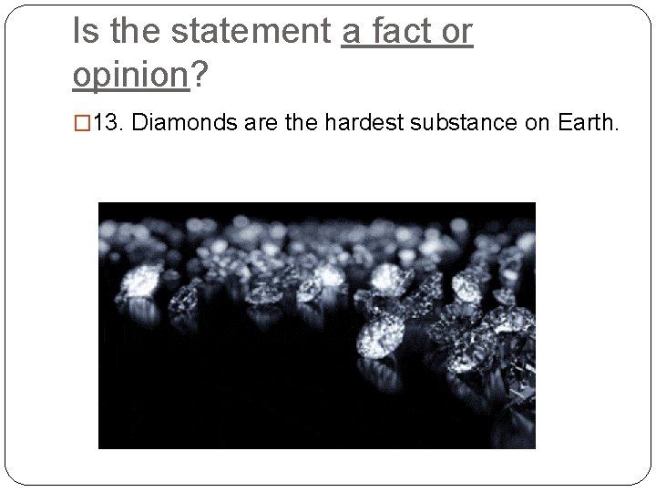 Is the statement a fact or opinion? � 13. Diamonds are the hardest substance