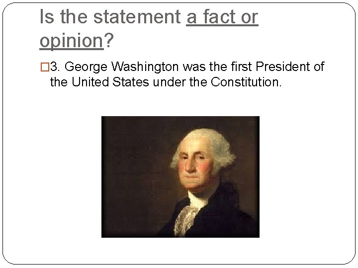 Is the statement a fact or opinion? � 3. George Washington was the first