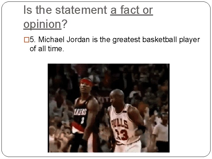 Is the statement a fact or opinion? � 5. Michael Jordan is the greatest