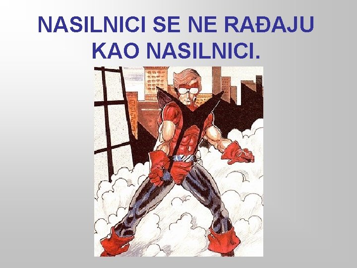 NASILNICI SE NE RAĐAJU KAO NASILNICI. 