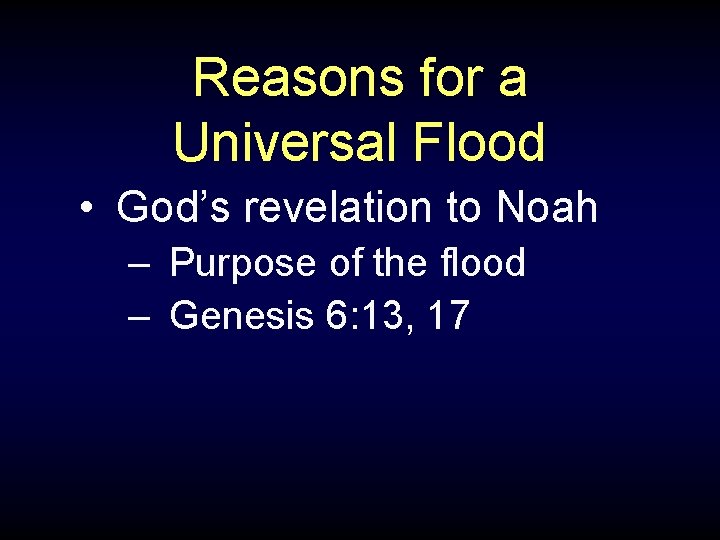 Reasons for a Universal Flood • God’s revelation to Noah – Purpose of the