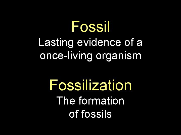 Fossil Lasting evidence of a once-living organism Fossilization The formation of fossils 