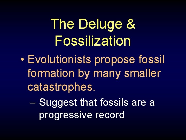 The Deluge & Fossilization • Evolutionists propose fossil formation by many smaller catastrophes. –