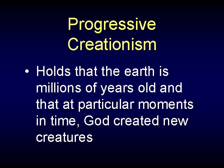 Progressive Creationism • Holds that the earth is millions of years old and that