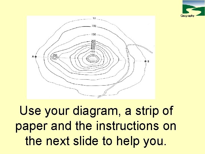 Use your diagram, a strip of paper and the instructions on the next slide
