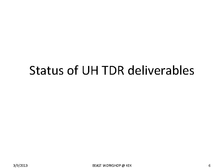Status of UH TDR deliverables 3/9/2013 BEAST WORKSHOP @ KEK 6 